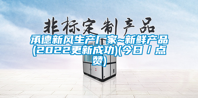 承德新風生產(chǎn)廠家~新鮮產(chǎn)品(2022更新成功)(今日／點贊)