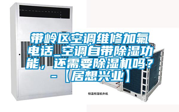 帶嶺區(qū)空調(diào)維修加氟電話_空調(diào)自帶除濕功能，還需要除濕機嗎？-【居想興業(yè)】