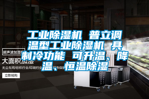 工業(yè)除濕機(jī) 普立調(diào)溫型工業(yè)除濕機(jī) 具制冷功能 可升溫、降溫、恒溫除濕