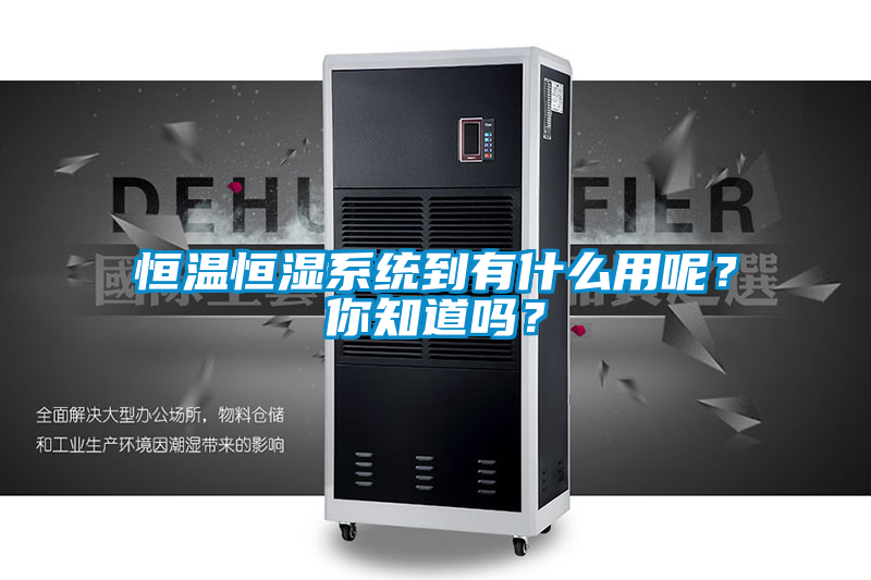 恒溫恒濕系統(tǒng)到有什么用呢？你知道嗎？