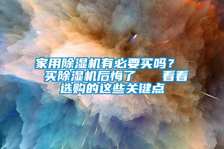 家用除濕機(jī)有必要買嗎？  買除濕機(jī)后悔了   看看選購的這些關(guān)鍵點(diǎn)