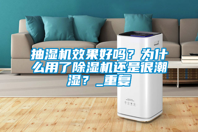 抽濕機(jī)效果好嗎？為什么用了除濕機(jī)還是很潮濕？_重復(fù)