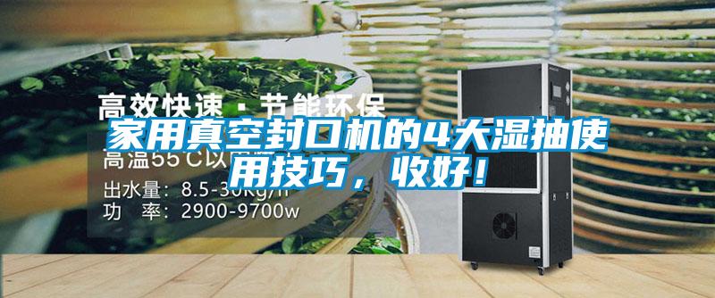 家用真空封口機(jī)的4大濕抽使用技巧，收好！