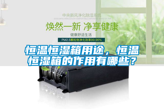 恒溫恒濕箱用途，恒溫恒濕箱的作用有哪些？