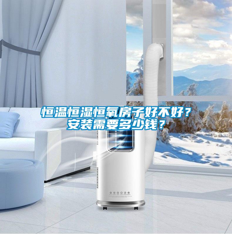 恒溫恒濕恒氧房子好不好？安裝需要多少錢(qián)？
