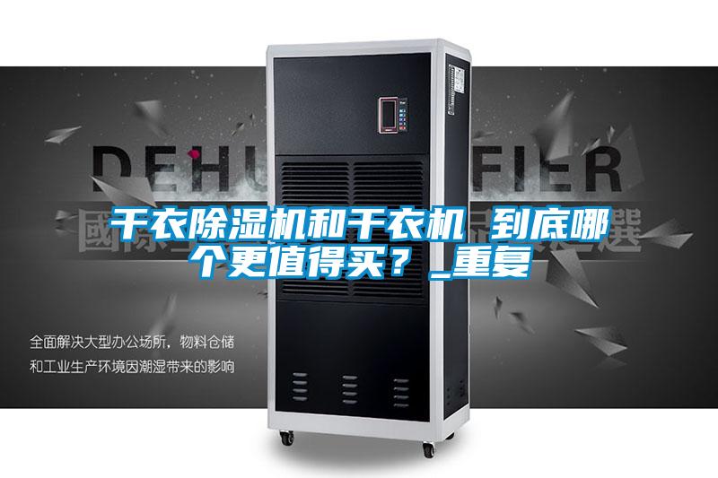 干衣除濕機(jī)和干衣機(jī) 到底哪個(gè)更值得買？_重復(fù)