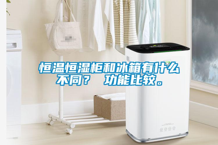 恒溫恒濕柜和冰箱有什么不同？ 功能比較。