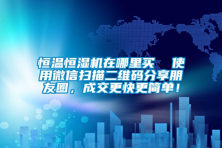 恒溫恒濕機在哪里買  使用微信掃描二維碼分享朋友圈，成交更快更簡單！