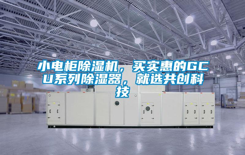 小電柜除濕機，買實惠的GCU系列除濕器，就選共創(chuàng)科技