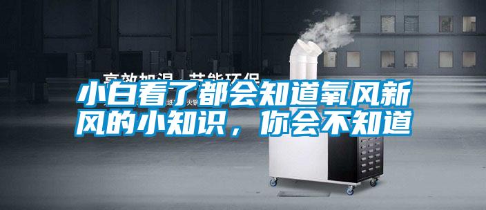 小白看了都會(huì)知道氧風(fēng)新風(fēng)的小知識(shí)，你會(huì)不知道