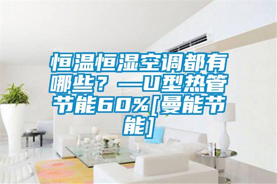 恒溫恒濕空調(diào)都有哪些？—U型熱管節(jié)能60%[曼能節(jié)能]