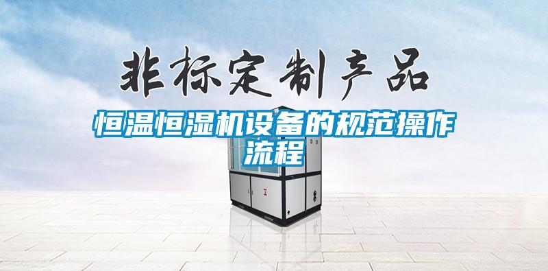 恒溫恒濕機設備的規(guī)范操作流程