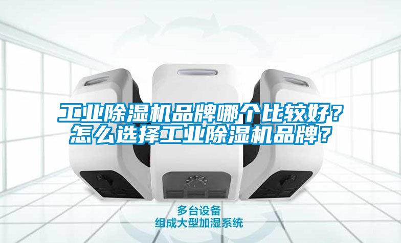 工業(yè)除濕機品牌哪個比較好？怎么選擇工業(yè)除濕機品牌？