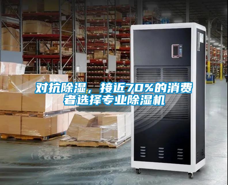 對抗除濕，接近70%的消費者選擇專業(yè)除濕機(jī)