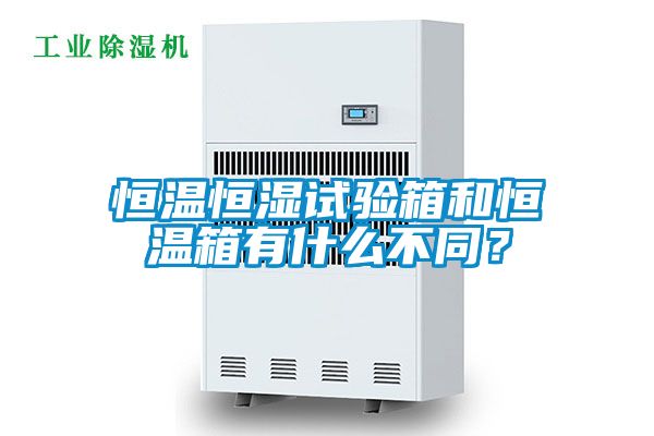 恒溫恒濕試驗箱和恒溫箱有什么不同？