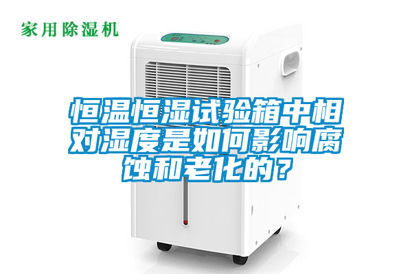 恒溫恒濕試驗箱中相對濕度是如何影響腐蝕和老化的？