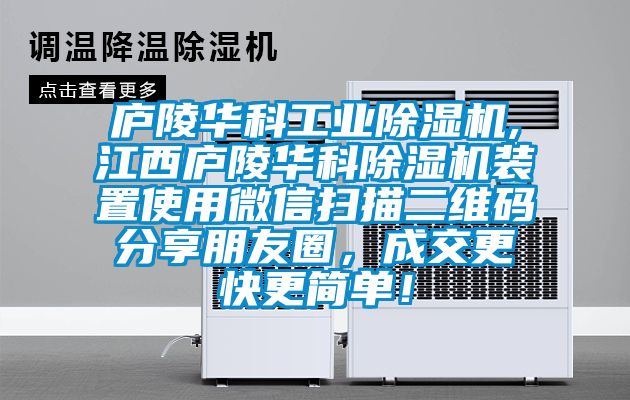廬陵華科工業(yè)除濕機(jī),江西廬陵華科除濕機(jī)裝置使用微信掃描二維碼分享朋友圈，成交更快更簡(jiǎn)單！