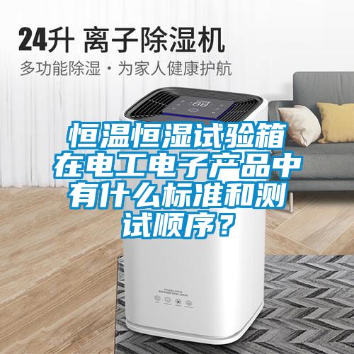 恒溫恒濕試驗(yàn)箱在電工電子產(chǎn)品中有什么標(biāo)準(zhǔn)和測試順序？