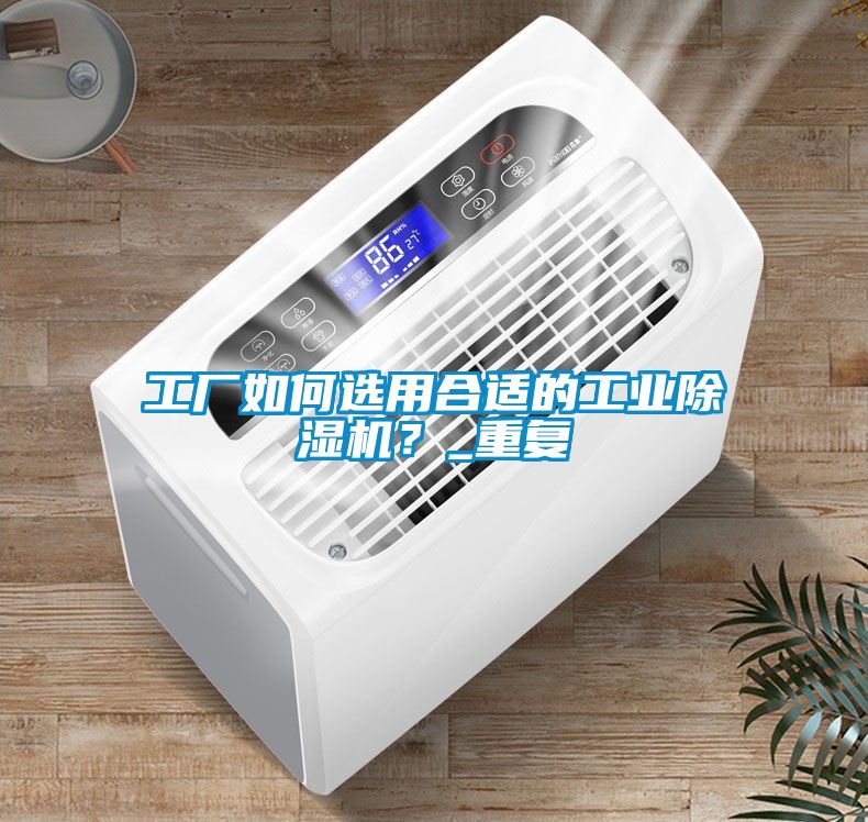 工廠如何選用合適的工業(yè)除濕機(jī)？_重復(fù)