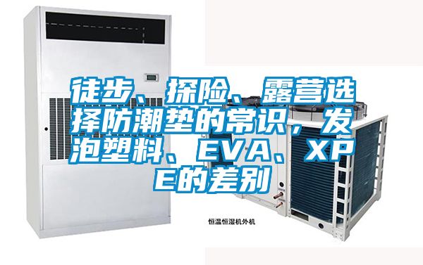 徒步、探險(xiǎn)、露營(yíng)選擇防潮墊的常識(shí)，發(fā)泡塑料、EVA、XPE的差別