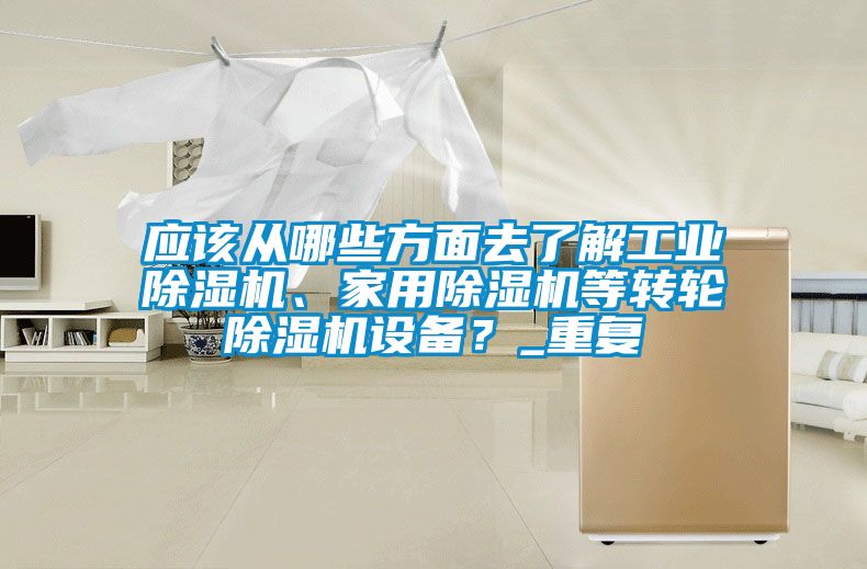 應(yīng)該從哪些方面去了解工業(yè)除濕機(jī)、家用除濕機(jī)等轉(zhuǎn)輪除濕機(jī)設(shè)備？_重復(fù)