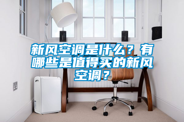 新風(fēng)空調(diào)是什么？有哪些是值得買的新風(fēng)空調(diào)？