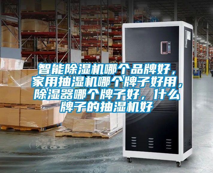智能除濕機(jī)哪個(gè)品牌好，家用抽濕機(jī)哪個(gè)牌子好用，除濕器哪個(gè)牌子好，什么牌子的抽濕機(jī)好