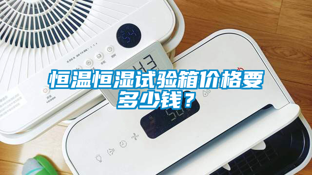 恒溫恒濕試驗(yàn)箱價(jià)格要多少錢？