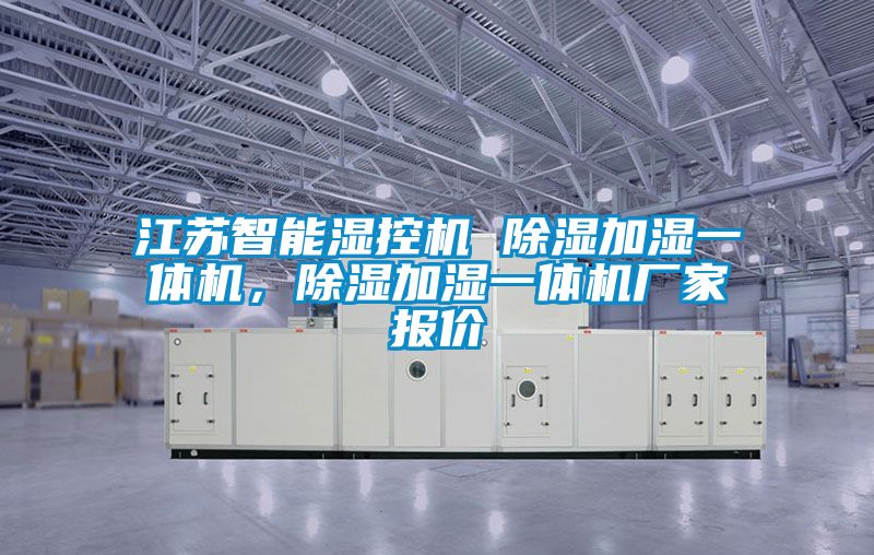 江蘇智能濕控機(jī) 除濕加濕一體機(jī)，除濕加濕一體機(jī)廠家報(bào)價(jià)
