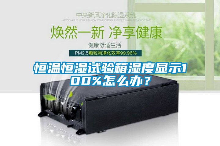 恒溫恒濕試驗箱濕度顯示100%怎么辦？