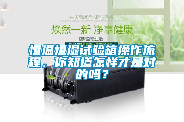 恒溫恒濕試驗箱操作流程，你知道怎樣才是對的嗎？