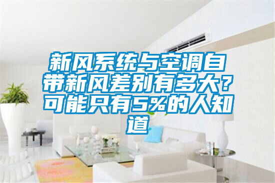 新風(fēng)系統(tǒng)與空調(diào)自帶新風(fēng)差別有多大？可能只有5%的人知道