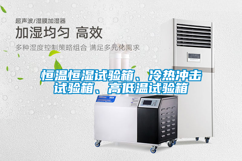恒溫恒濕試驗箱、冷熱沖擊試驗箱、高低溫試驗箱