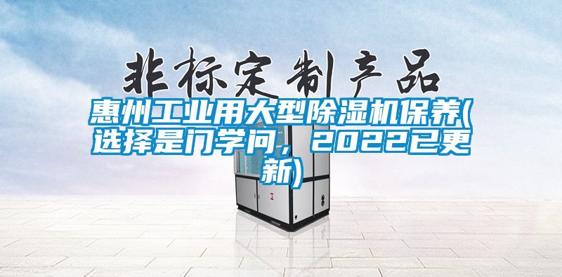 惠州工業(yè)用大型除濕機(jī)保養(yǎng)(選擇是門學(xué)問，2022已更新)