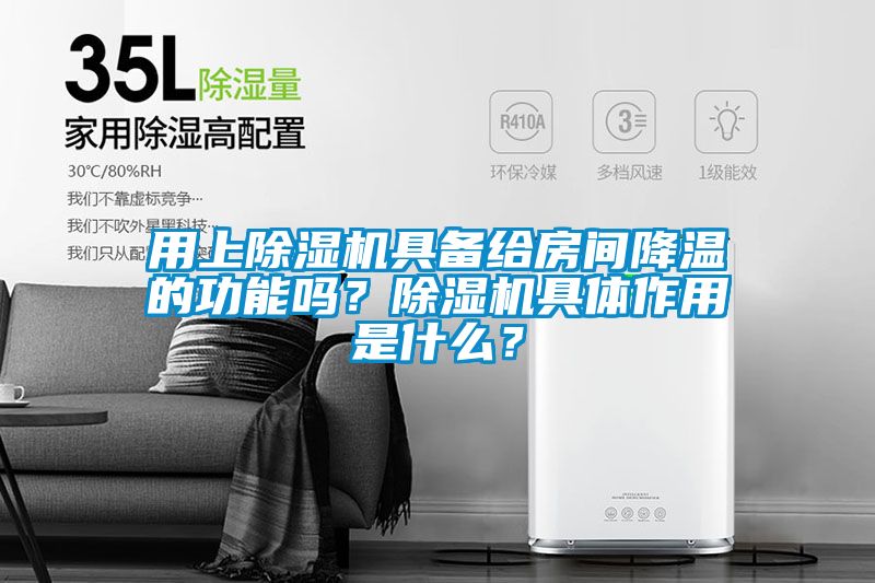 用上除濕機(jī)具備給房間降溫的功能嗎？除濕機(jī)具體作用是什么？