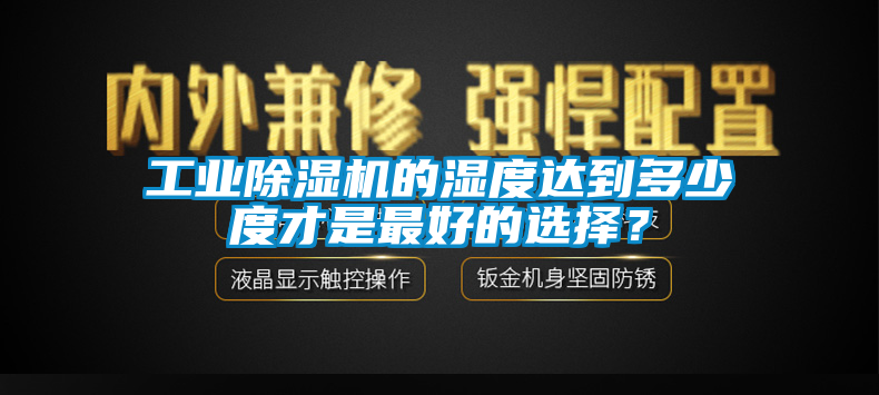 工業(yè)除濕機(jī)的濕度達(dá)到多少度才是最好的選擇？