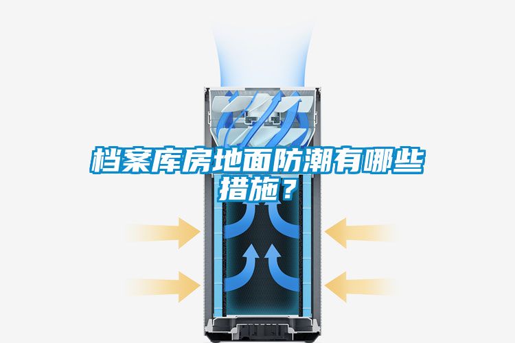 檔案庫房地面防潮有哪些措施？