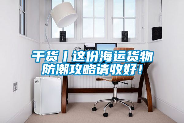 干貨丨這份海運(yùn)貨物防潮攻略請(qǐng)收好！