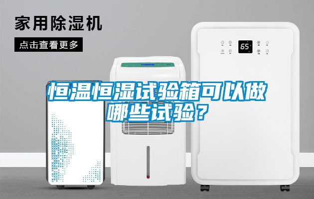 恒溫恒濕試驗(yàn)箱可以做哪些試驗(yàn)？