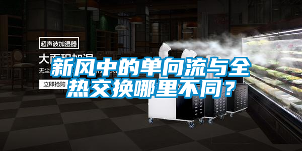 新風(fēng)中的單向流與全熱交換哪里不同？