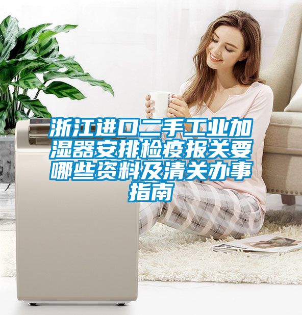 浙江進口二手工業(yè)加濕器安排檢疫報關要哪些資料及清關辦事指南