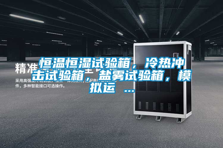 恒溫恒濕試驗箱，冷熱沖擊試驗箱，鹽霧試驗箱，模擬運 ...