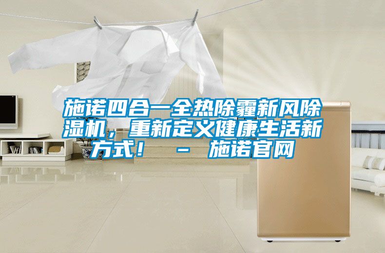施諾四合一全熱除霾新風(fēng)除濕機(jī)，重新定義健康生活新方式！ – 施諾官網(wǎng)