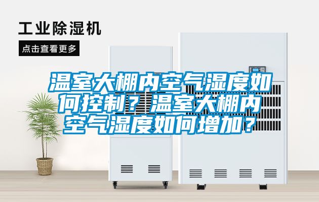 溫室大棚內(nèi)空氣濕度如何控制？溫室大棚內(nèi)空氣濕度如何增加？