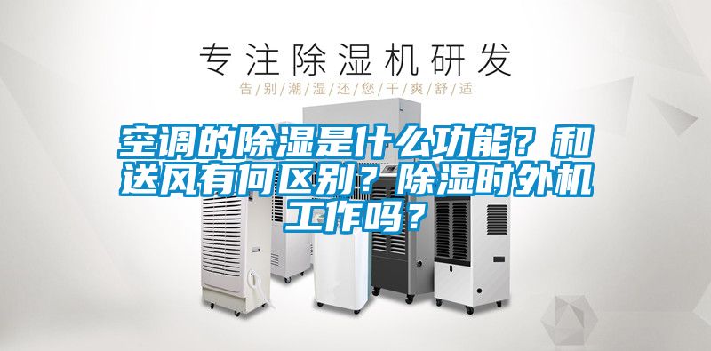 空調(diào)的除濕是什么功能？和送風(fēng)有何區(qū)別？除濕時外機工作嗎？