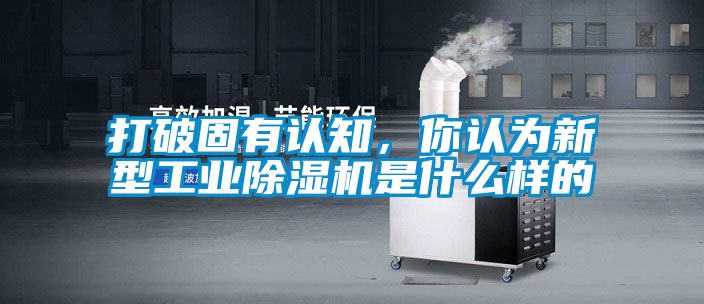 打破固有認知，你認為新型工業(yè)除濕機是什么樣的
