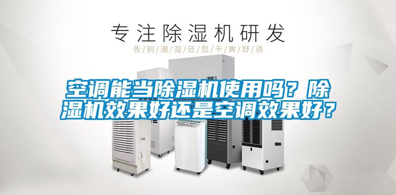 空調(diào)能當(dāng)除濕機(jī)使用嗎？除濕機(jī)效果好還是空調(diào)效果好？