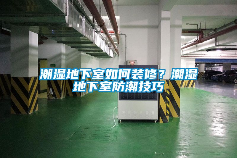 潮濕地下室如何裝修？潮濕地下室防潮技巧