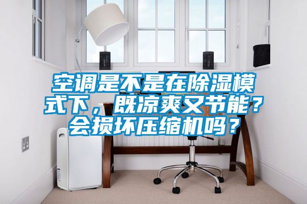 空調(diào)是不是在除濕模式下，既涼爽又節(jié)能？會損壞壓縮機(jī)嗎？