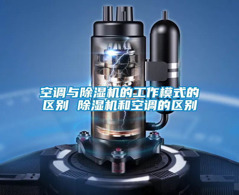 空調與除濕機的工作模式的區(qū)別 除濕機和空調的區(qū)別